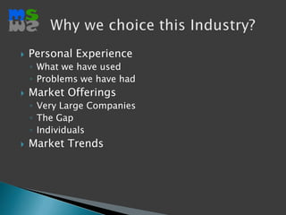 Personal ExperienceWhat we have usedProblems we have hadMarket OfferingsVery Large CompaniesThe GapIndividualsMarket TrendsWhy we choice this Industry?