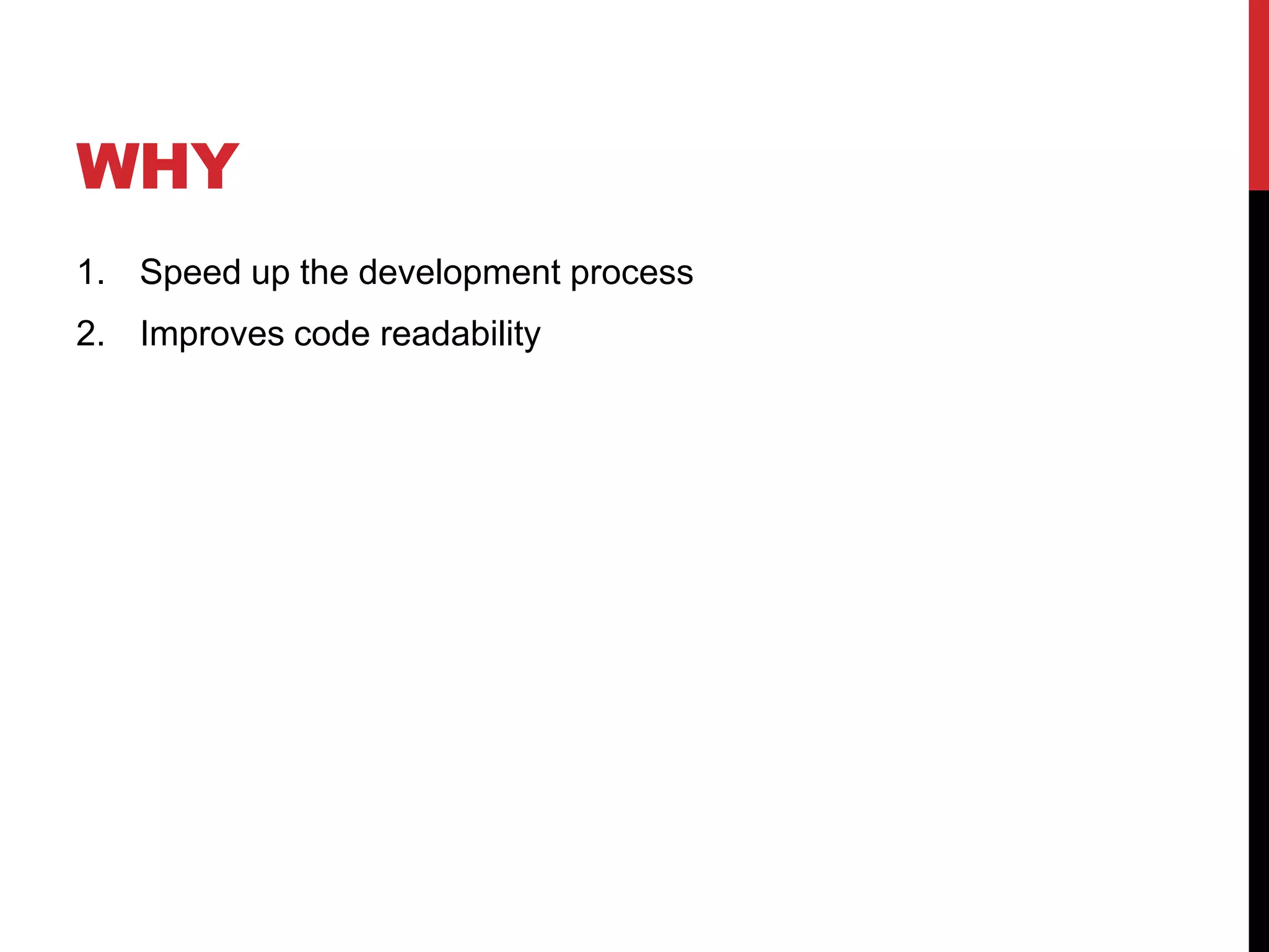 WHY
1. Speed up the development process
2. Improves code readability
 