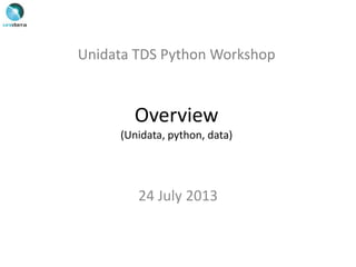 Unidata TDS Python Workshop
Overview
(Unidata, python, data)
24 July 2013
 