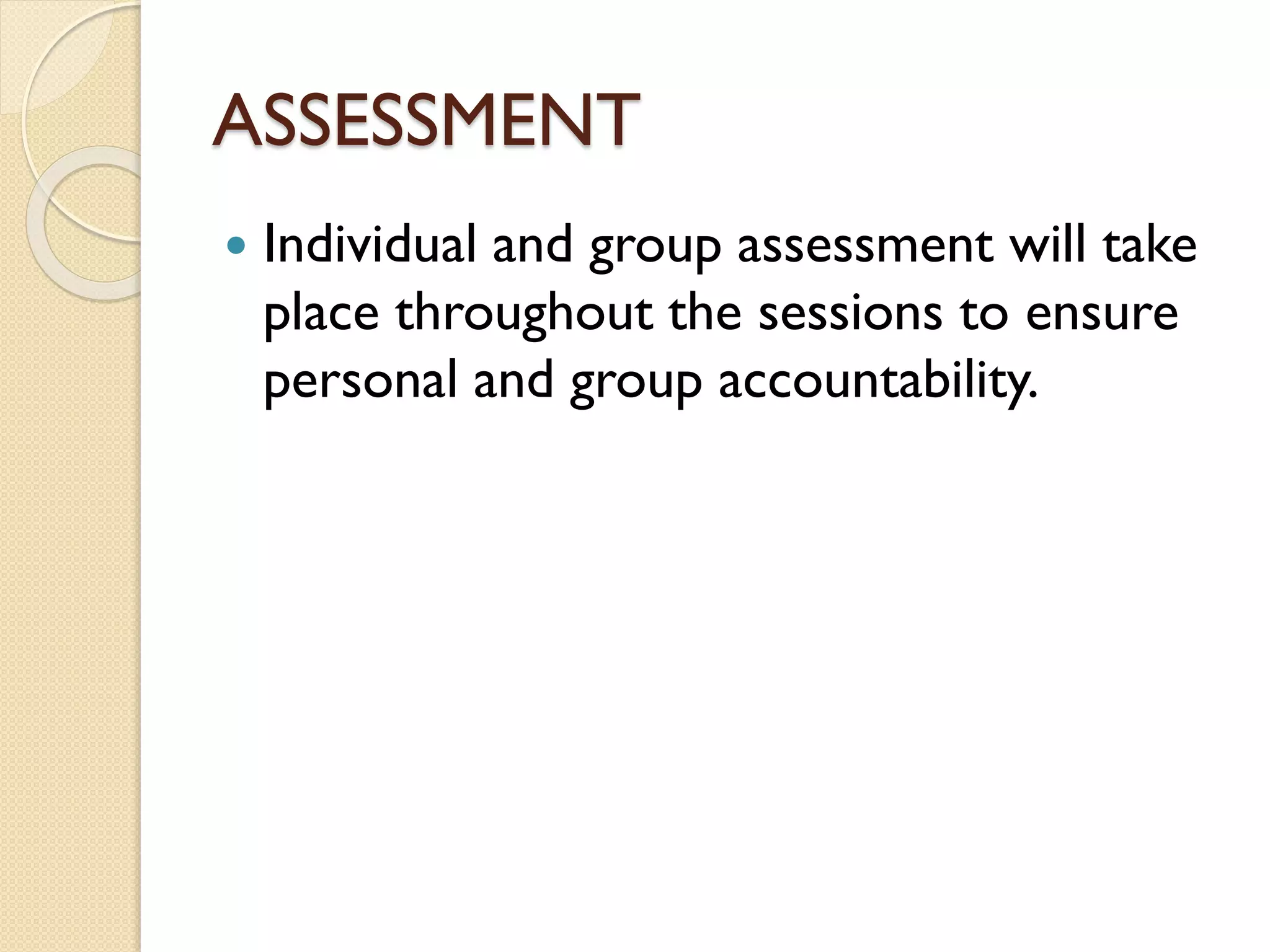 ASSESSMENT


Individual and group assessment will take
place throughout the sessions to ensure
personal and group accountability.

 