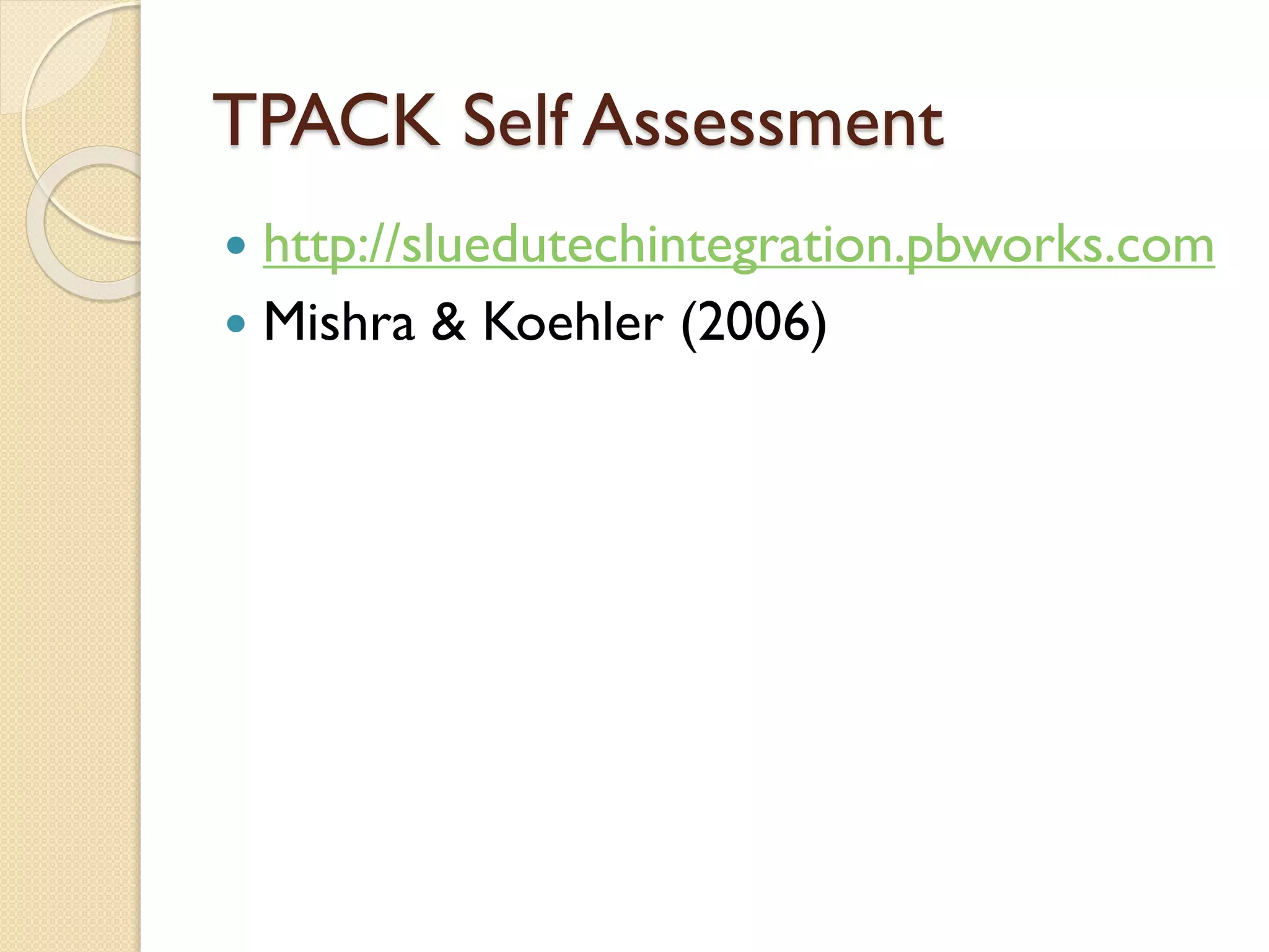 TPACK Self Assessment
http://sluedutechintegration.pbworks.com
 Mishra & Koehler (2006)


 
