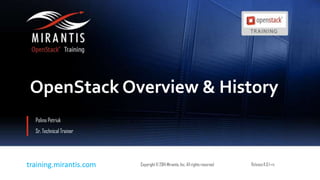 Copyright© 2014 Mirantis, Inc. All rights reservedtraining.mirantis.com Copyright© 2014 Mirantis, Inc. All rights reservedtraining.mirantis.com
OpenStack Overview & History
Polina Petriuk
Sr. Technical Trainer
ReleaseI1.0.1-rc
 