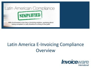 Latin America E-Invoicing Compliance
Overview
INVOICEWARE INTERNATIONAL
Global Compliance - Simplified
 