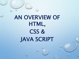 AN OVERVIEW OF
HTML,
CSS &
JAVA SCRIPT
 