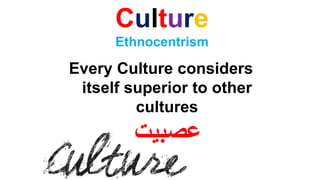 Culture
Ethnocentrism
Every Culture considers
itself superior to other
cultures
‫عصبیت‬
 