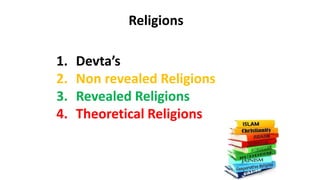Religions
1. Devta’s
2. Non revealed Religions
3. Revealed Religions
4. Theoretical Religions
 
