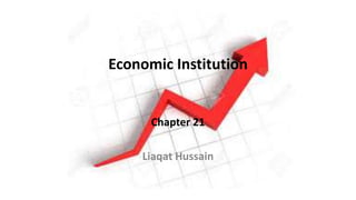 Economic Institution
Chapter 21
Liaqat Hussain
 