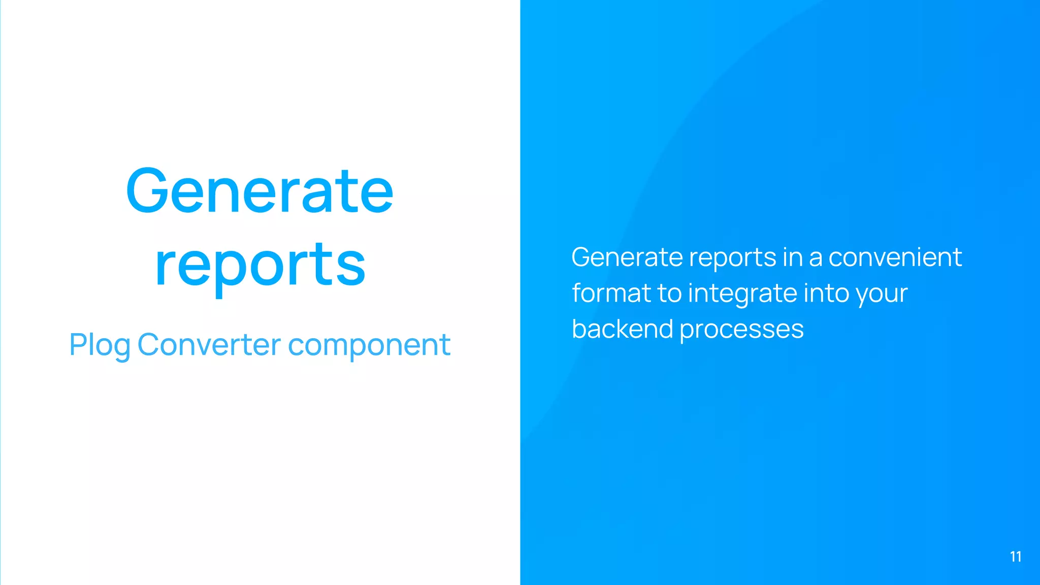 Generate
reports
Plog Converter component
Generate reports in a convenient
format to integrate into your
backend processes
11
 