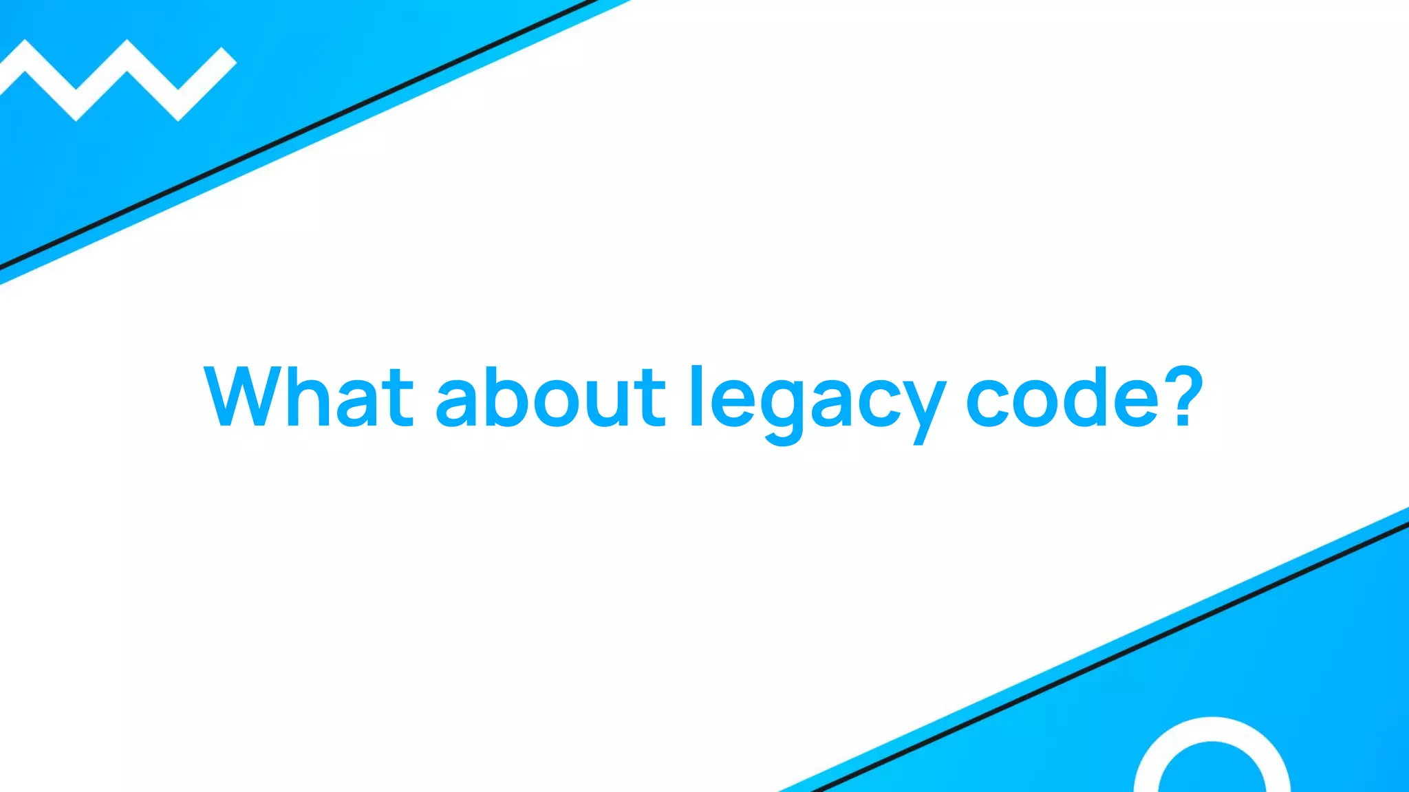 What about legacy code?
 