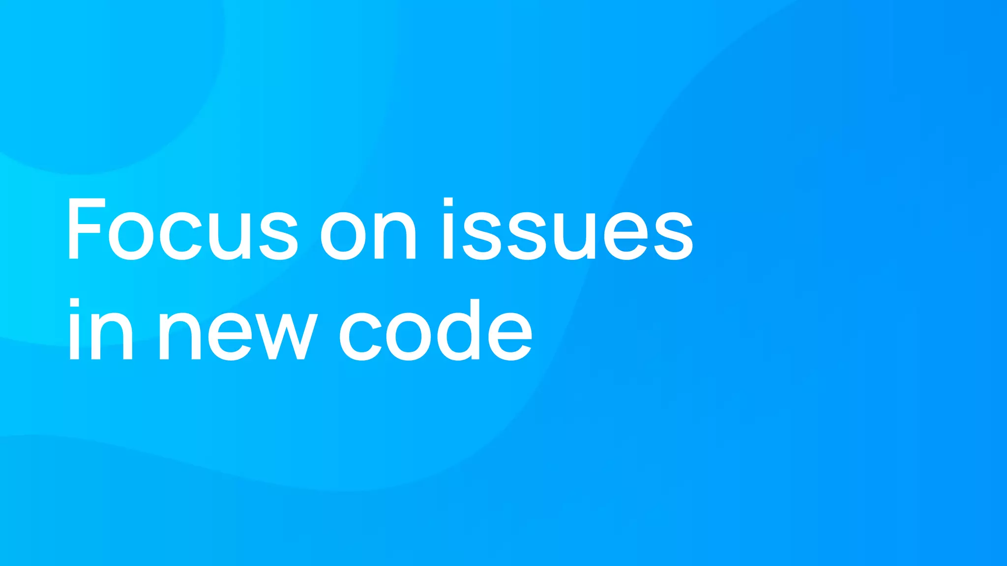 Focus on issues
in new code
 