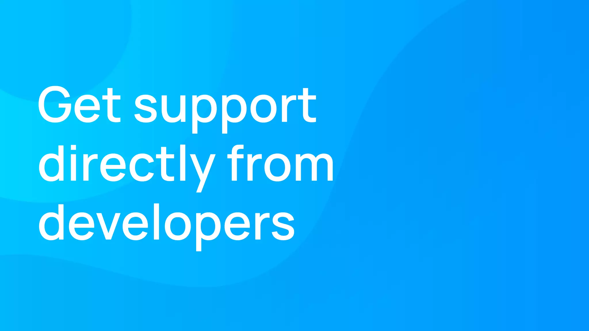 Get support
directly from
developers
 