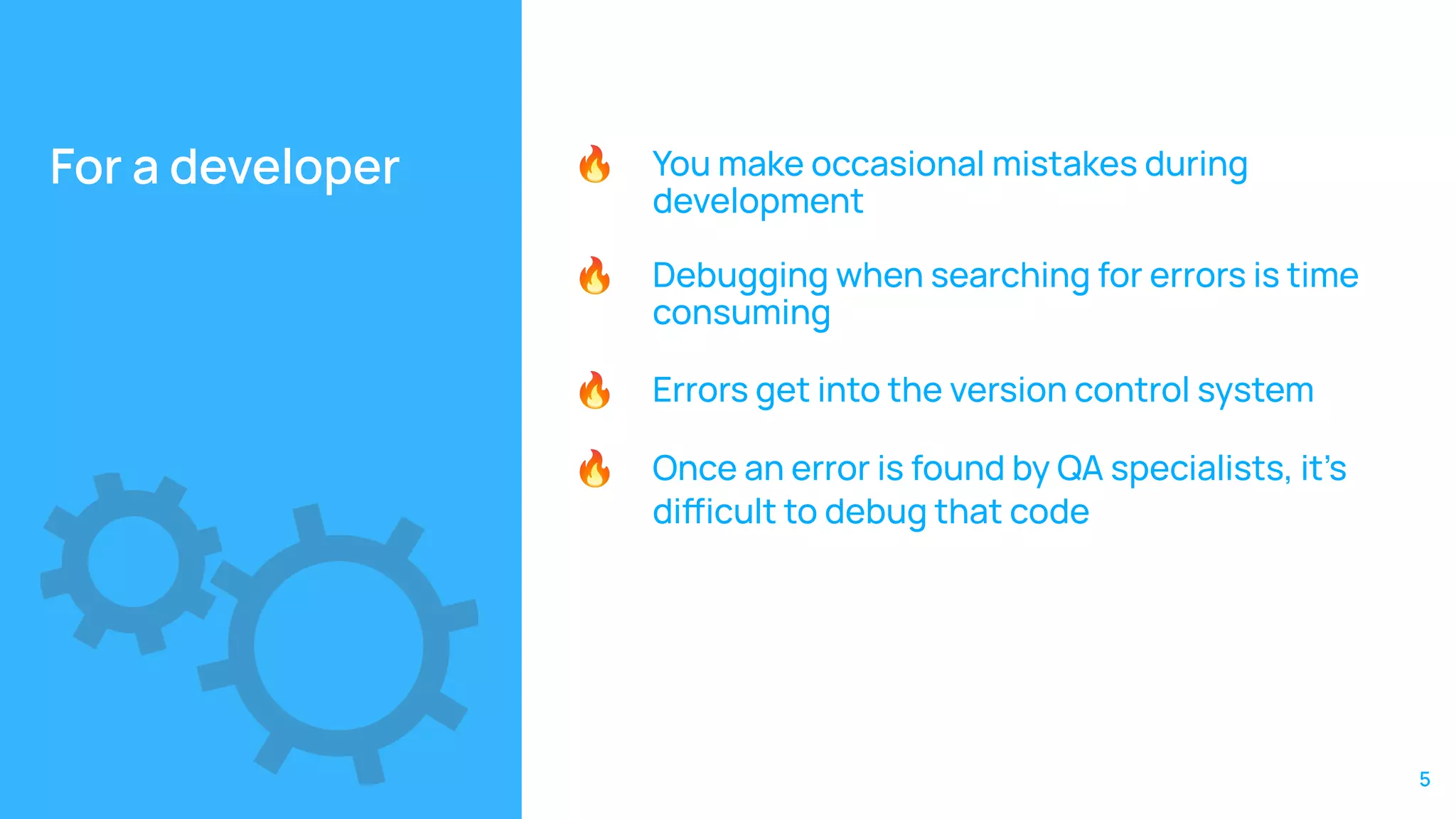 For a developer 🔥 You make occasional mistakes during
development
🔥 Debugging when searching for errors is time
consuming
🔥 Errors get into the version control system
🔥 Once an error is found by QA specialists, it’s
diicult to debug that code
5
 