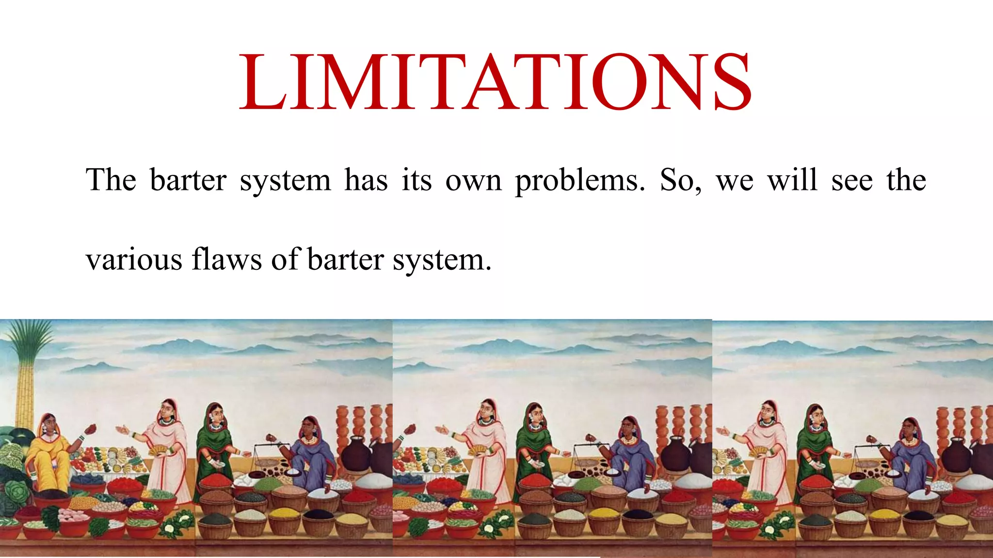 LIMITATIONS
The barter system has its own problems. So, we will see the
various flaws of barter system.
 