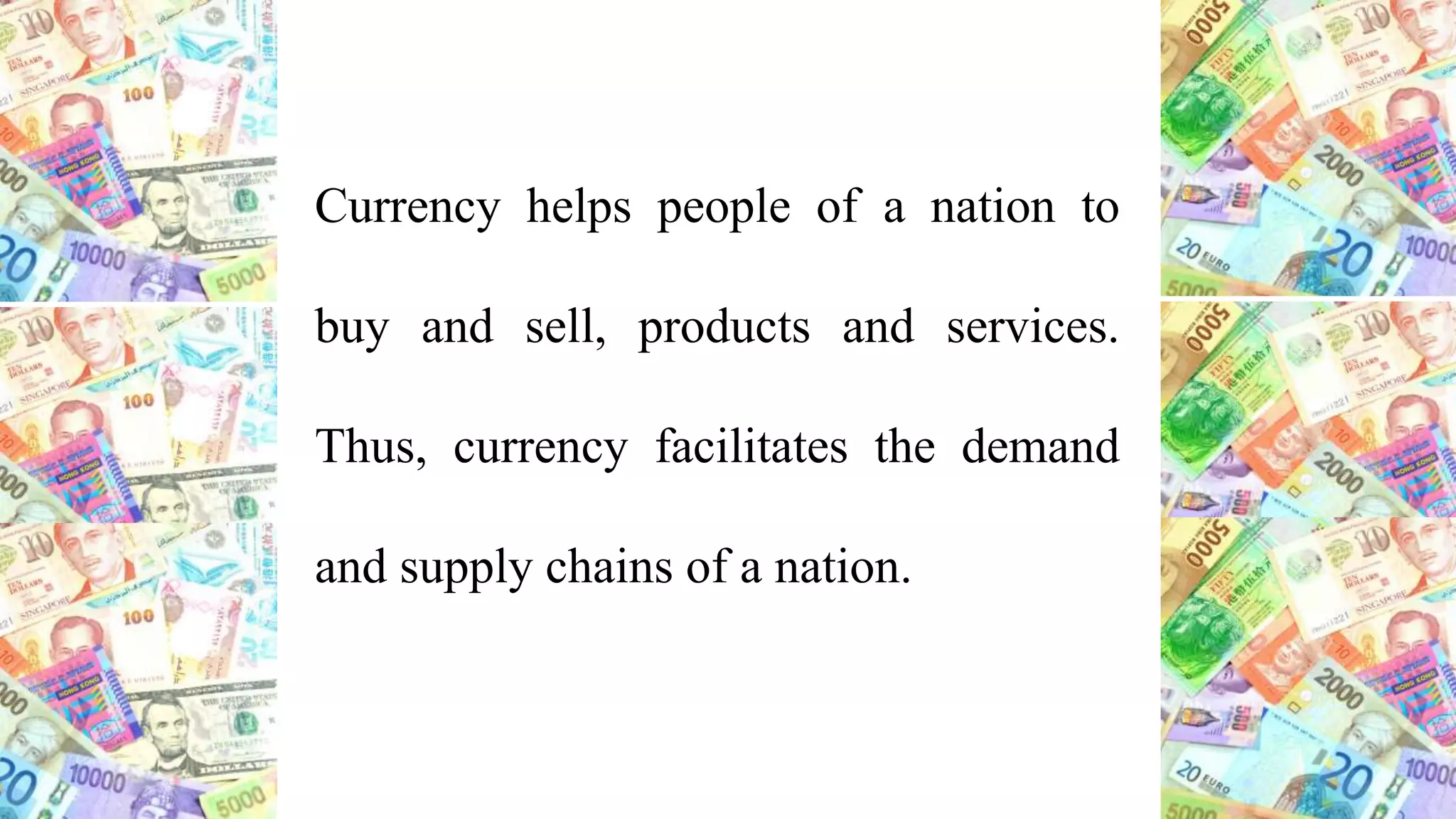 Currency helps people of a nation to
buy and sell, products and services.
Thus, currency facilitates the demand
and supply chains of a nation.
 