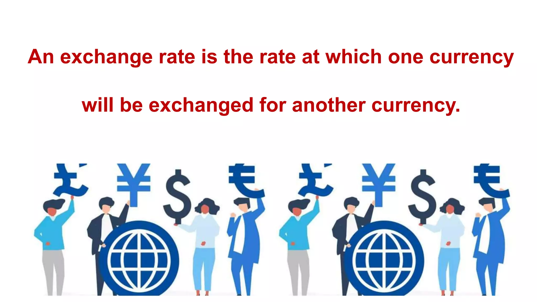 An exchange rate is the rate at which one currency
will be exchanged for another currency.
 