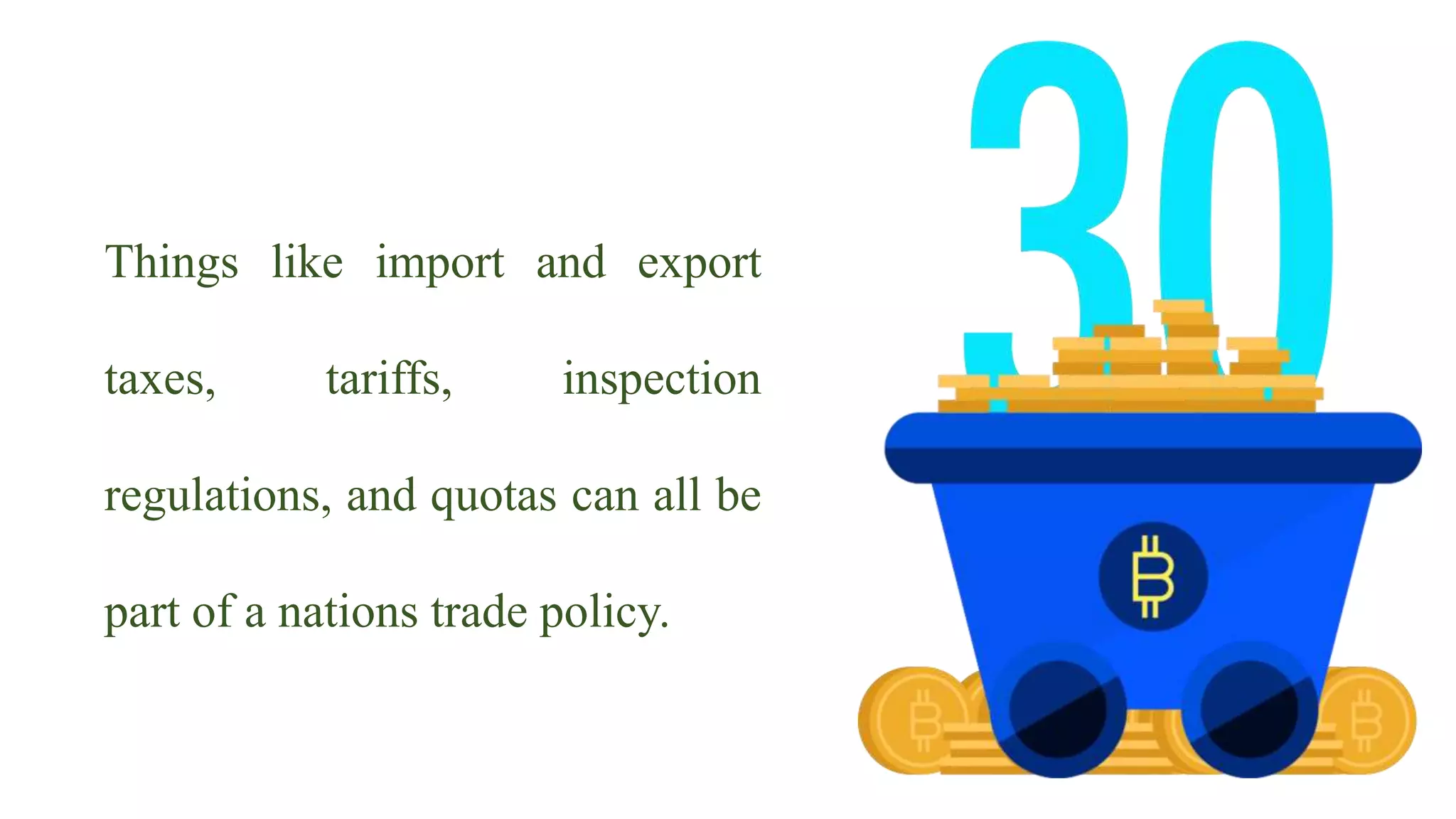 Things like import and export
taxes, tariffs, inspection
regulations, and quotas can all be
part of a nations trade policy.
 