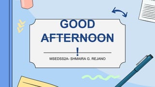 GOOD
AFTERNOON
!
MSEDSS2A- SHMAIRA G. REJANO
 