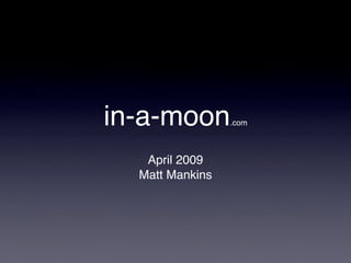 in-a-moon.       com



   April 2009
  Matt Mankins
 