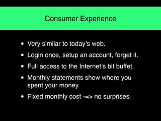 Consumer Experience


• Very similar to todayʼs web.
• Login once, setup an account, forget it.
• Full access to the Inter...