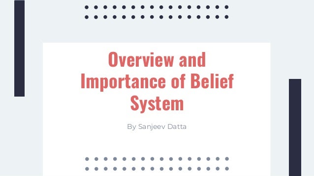 Overview and
Importance of Belief
System
By Sanjeev Datta
 