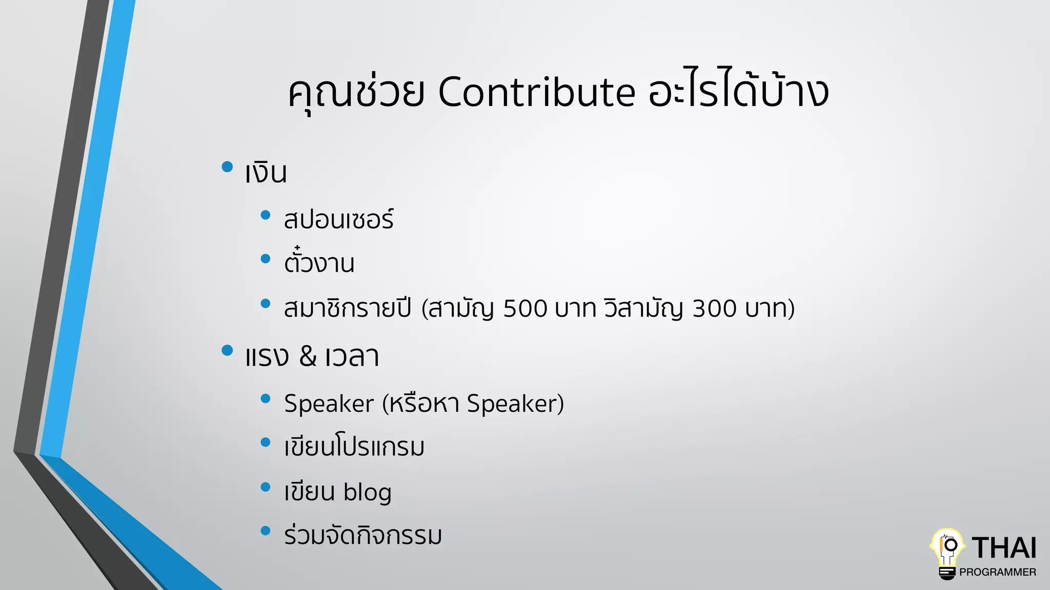 คุณช่วย Contribute อะไรได้บ้าง
• เงิน
• สปอนเซอร์
• ตั๋วงาน
• สมาชิกรายปี (สามัญ 500 บาท วิสามัญ 300 บาท)
• แรง & เวลา
• Speaker (หรือหา Speaker)
• เขียนโปรแกรม
• เขียน blog
• ร่วมจัดกิจกรรม
 