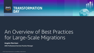 © 2018, Amazon Web Services, Inc. or its Affiliates. All rights reserved.© 2018, Amazon Web Services, Inc. or its Affiliates. All rights reserved.
An Overview of Best Practices
for Large-Scale Migrations
Angela Morrison
AWS Professional Services Practice Manager
 