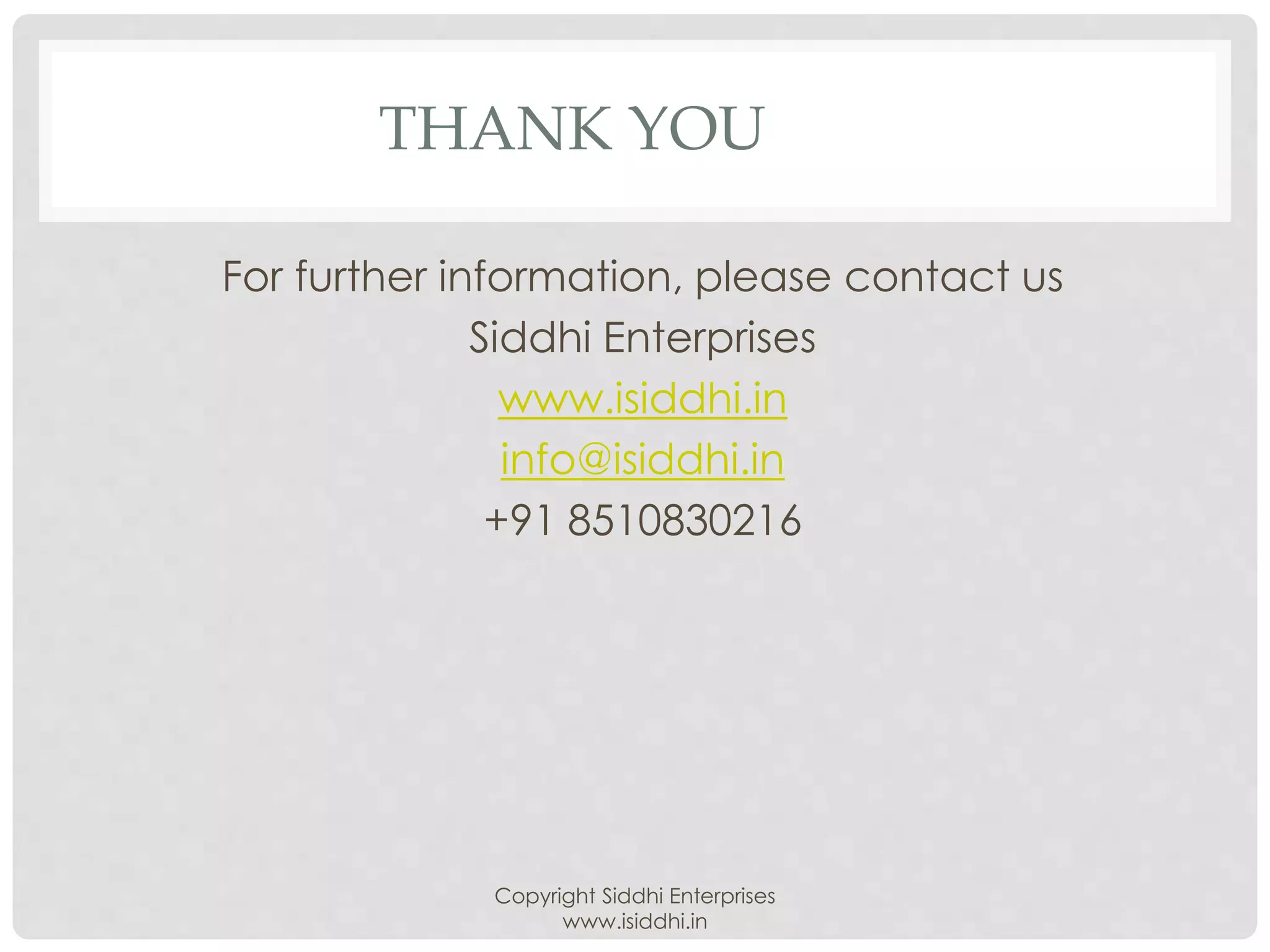THANK YOU
For further information, please contact us
Siddhi Enterprises
www.isiddhi.in
info@isiddhi.in
+91 8510830216
Copyright Siddhi Enterprises
www.isiddhi.in
 