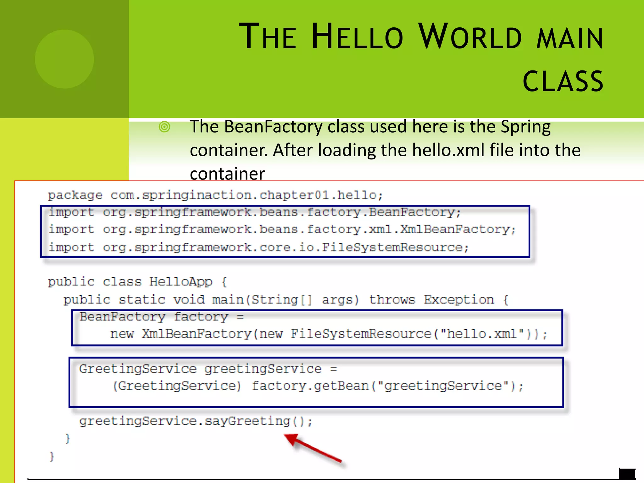 T HE H ELLO W ORLD MAIN
                                                CLASS
   The BeanFactory class used here is the Spring
    container. After loading the hello.xml file into the
    container
 