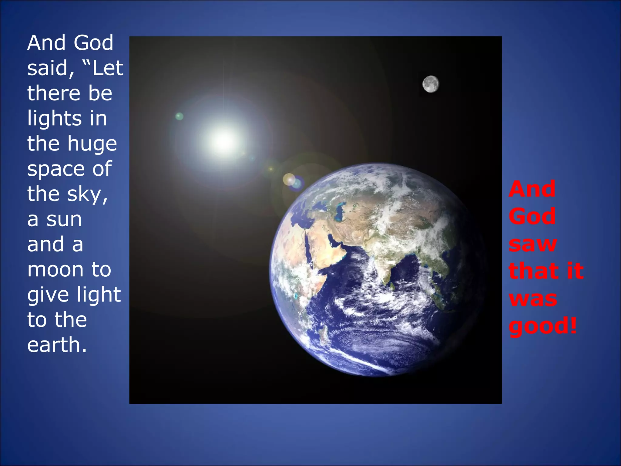 And God saw that it was good! And God said, “Let there be lights in the huge space of the sky, a sun and a moon to give light to the earth. 