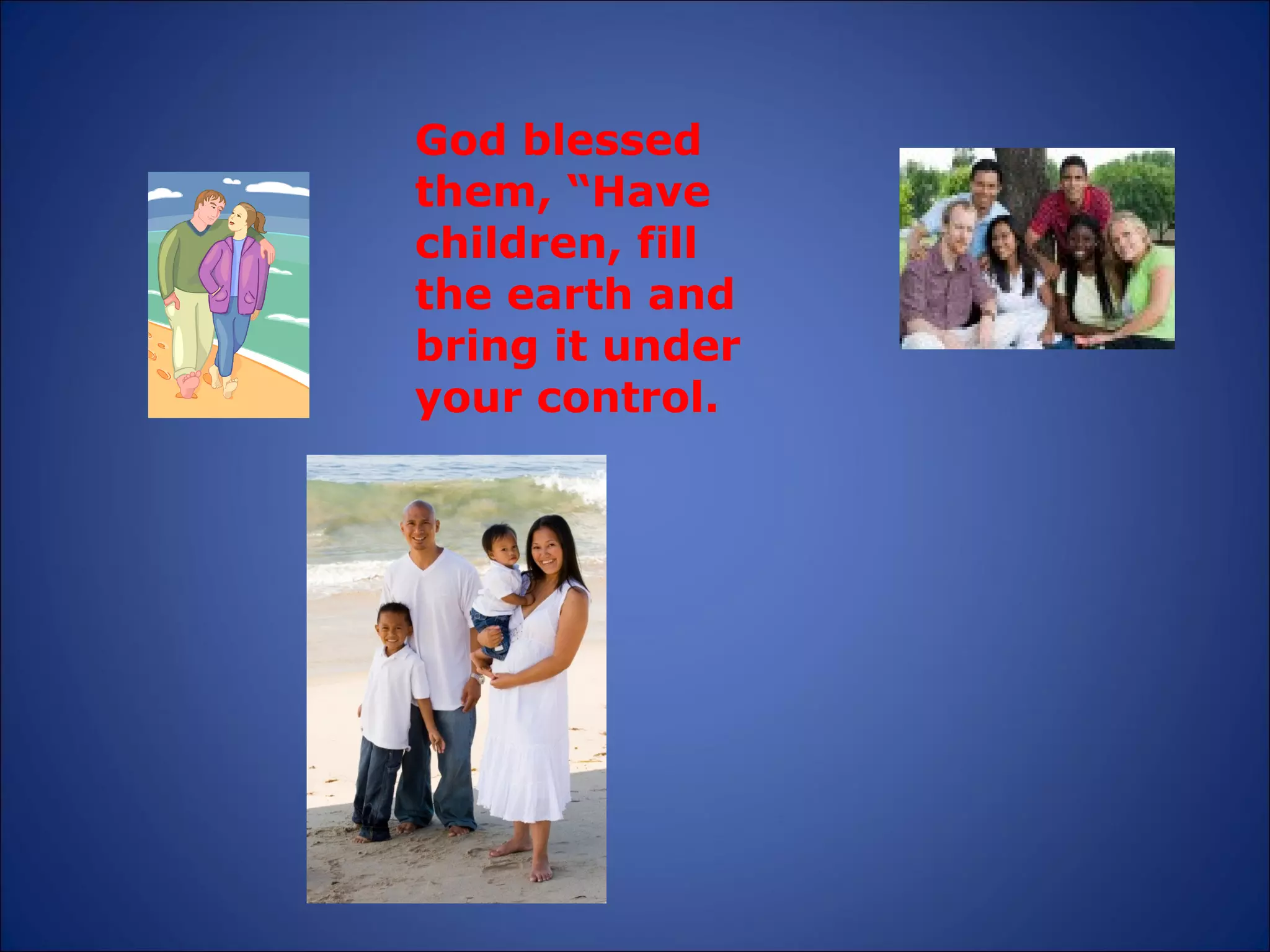 God blessed them, “Have children, fill the earth and bring it under your control. 