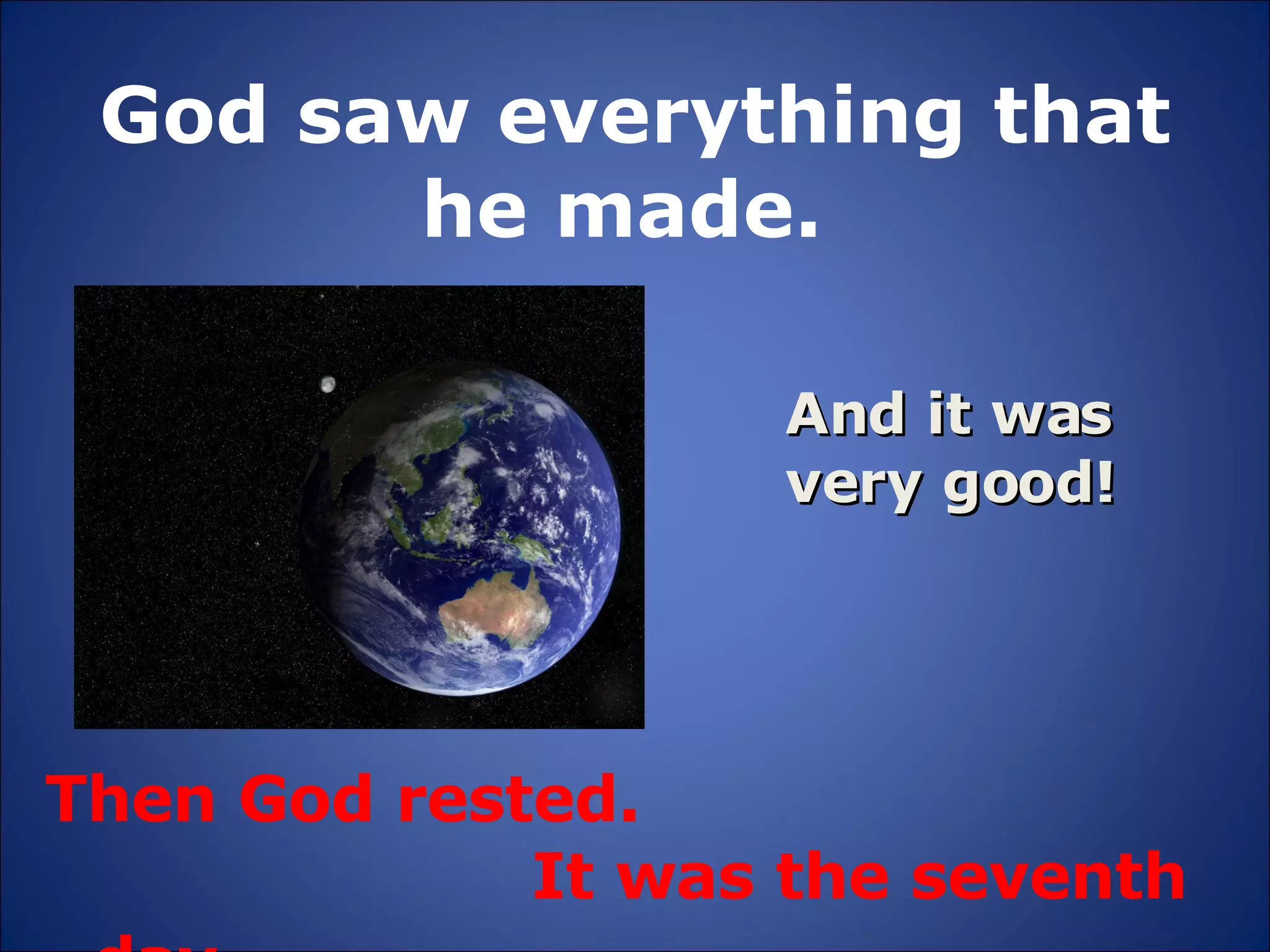 God saw everything that he made.  Then God rested.    It was the seventh day . And it was very good! 