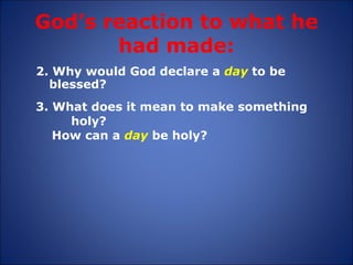 God’s reaction to what he had made: 2. Why would God declare a  day  to be  blessed? 3. What does it mean to make something  holy? How can a  day  be holy? 