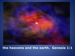 the heavens and the earth.  Genesis 1:1 