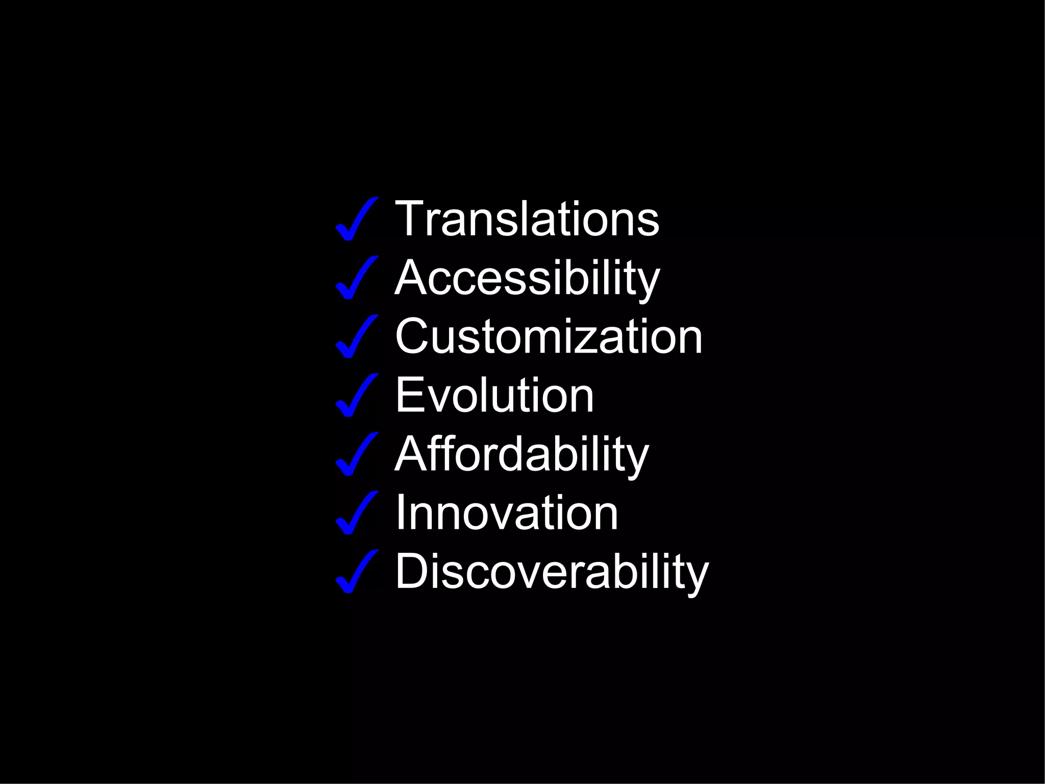 ✓ Translations
✓ Accessibility
✓ Customization
✓ Evolution
✓ Affordability
✓ Innovation
✓ Discoverability
 