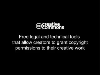 Free legal and technical tools
that allow creators to grant copyright
  permissions to their creative work
 