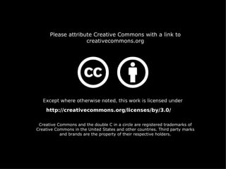 Please attribute Creative Commons with a link to
                    creativecommons.org




 Creative Commons and the double C in a circle are registered trademarks of
Creative Commons in the United States and other countries. Third party marks
           and brands are the property of their respective holders.
 