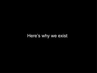 Here’s why we exist
 
