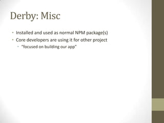 Derby: Misc
• Installed and used as normal NPM package(s)
• Core developers are using it for other project
  • “focused on...