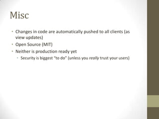Misc
• Changes in code are automatically pushed to all clients (as
  view updates)
• Open Source (MIT)
• Neither is produc...