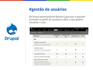 #gestão de usuários
De forma extremamente flexível e granular é possível
controlar os perfis de usuários e dizer o que podem
visualizar e usar.

 