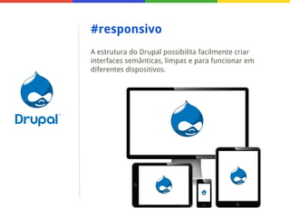#responsivo
A estrutura do Drupal possibilita facilmente criar
interfaces semânticas, limpas e para funcionar em
diferentes dispositivos.

 