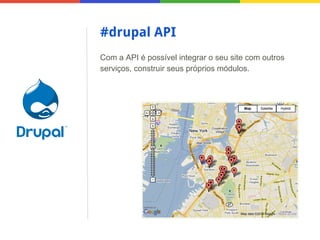#drupal API
Com a API é possível integrar o seu site com outros
serviços, construir seus próprios módulos.

 