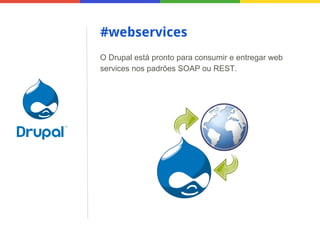 #webservices
O Drupal está pronto para consumir e entregar web
services nos padrões SOAP ou REST.

 