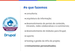 #o que fazemos
● consultoria;
● arquitetura da informação;
● desenvolvimento de portais de conteúdo,
intranets, redes colaborativas e e-commerces;
● desenvolvimento de módulos para Drupal;
● suporte;
● hosting e gestão da infra do projeto;
● treinamentos personalizados;

 