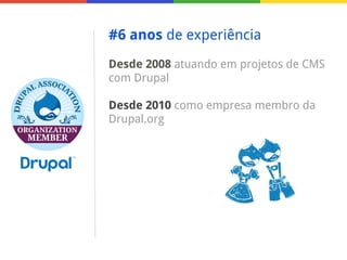 #6 anos de experiência
Desde 2008 atuando em projetos de CMS
com Drupal
Desde 2010 como empresa membro da
Drupal.org

 