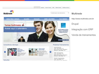 Multirede
http://www.multirede.com.br

Drupal
Integração com ERP
Venda de treinamentos

 