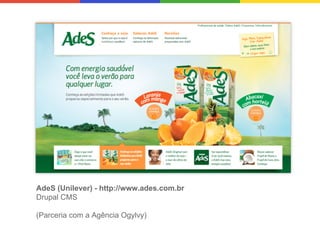 AdeS (Unilever) - http://www.ades.com.br
Drupal CMS
(Parceria com a Agência Ogylvy)

 