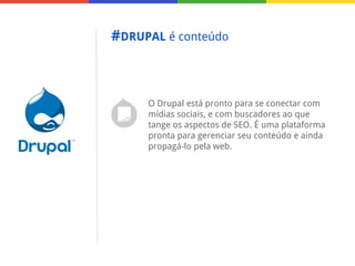 #DRUPAL é conteúdo

O Drupal está pronto para se conectar com
mídias sociais, e com buscadores ao que
tange os aspectos de SEO. É uma plataforma
pronta para gerenciar seu conteúdo e ainda
propagá-lo pela web.

 