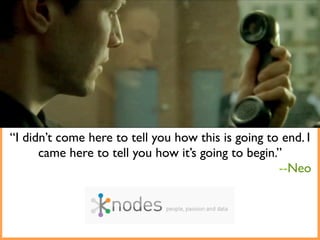 “I didn’t come here to tell you how this is going to end. I
      came here to tell you how it’s going to begin.”
                                                    --Neo
 