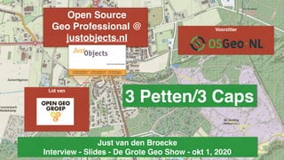 Open Source
Geo Professional @
justobjects.nl
1. Intro
Voorzitter
Lid van
Just van den Broecke
Interview - Slides - De Grote Geo Show - okt 1, 2020
3 Petten/3 Caps
 